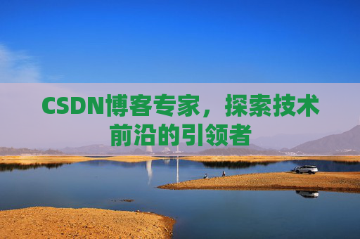 CSDN博客专家，探索技术前沿的引领者