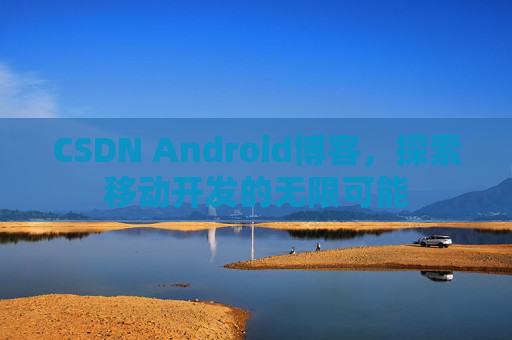 CSDN Android博客，探索移动开发的无限可能